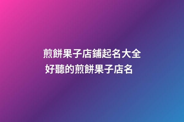 煎餅果子店鋪起名大全 好聽的煎餅果子店名-第1張-店鋪起名-玄機派